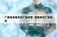 广西省百度竞价广告托管  百度竞价广告投放