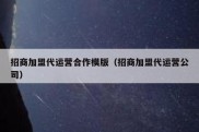 招商加盟代运营合作模版（招商加盟代运营公司）