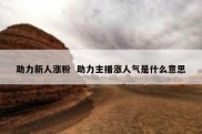 助力新人涨粉  助力主播涨人气是什么意思