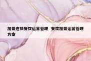加盟连锁餐饮运营管理  餐饮加盟运营管理方案