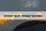 环时互动广告公司  环时互动广告公司地址