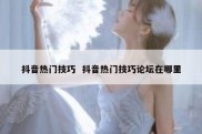抖音热门技巧  抖音热门技巧论坛在哪里