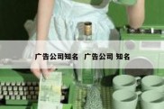 广告公司知名  广告公司 知名