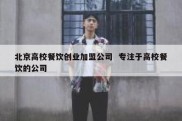 北京高校餐饮创业加盟公司  专注于高校餐饮的公司