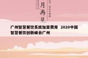 广州智慧餐饮系统加盟费用  2020中国智慧餐饮创新峰会广州