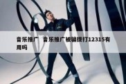 音乐推广  音乐推广被骗拨打12315有用吗