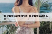 职业教育培训如何引流  职业教育培训怎么做
