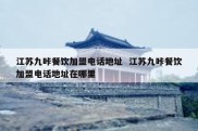 江苏九咔餐饮加盟电话地址  江苏九咔餐饮加盟电话地址在哪里