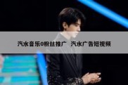 汽水音乐0粉丝推广  汽水广告短视频
