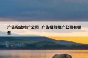 广告投放推广公司  广告投放推广公司有哪些
