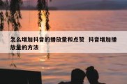 怎么增加抖音的播放量和点赞  抖音增加播放量的方法