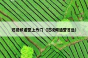 短视频运营上热门（短视频运营首选）