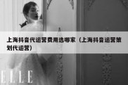 上海抖音代运营费用选哪家（上海抖音运营策划代运营）