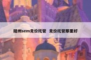 随州sem竞价托管  竞价托管那里好