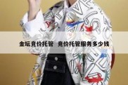 金坛竞价托管  竞价托管服务多少钱