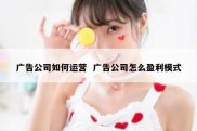 广告公司如何运营  广告公司怎么盈利模式