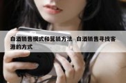 白酒销售模式和营销方法  白酒销售寻找客源的方式