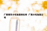 广西餐饮小吃加盟排名榜  广西小吃加盟公司