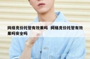 网络竞价托管有效果吗  网络竞价托管有效果吗安全吗