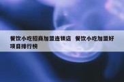 餐饮小吃招商加盟连锁店  餐饮小吃加盟好项目排行榜
