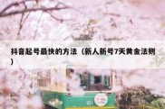 抖音起号最快的方法（新人新号7天黄金法则）
