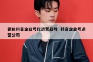 铜川抖音企业号代运营品牌  抖音企业号运营公司