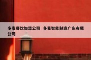 多麦餐饮加盟公司  多麦智能制造广东有限公司