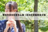 枣阳市竞价托管怎么做（竞价托管服务多少钱）