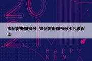 如何做矩阵账号  如何做矩阵账号不会被限流