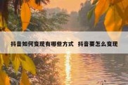 抖音如何变现有哪些方式  抖音要怎么变现
