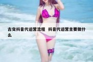 古交抖音代运营流程  抖音代运营主要做什么