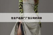 包含产品推广广告公司的词条