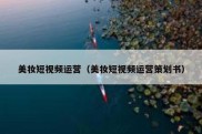 美妆短视频运营（美妆短视频运营策划书）