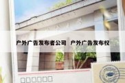 户外广告发布者公司  户外广告发布权