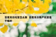 百度竞价托管怎么做  百度竞价账户托管是干嘛的