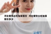 河北餐饮小吃加盟报价  河北餐饮小吃加盟报价多少