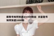 新账号如何快速过1000粉丝  抖音新号如何快速1000粉