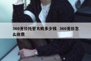 360竞价托管大概多少钱  360竞价怎么收费
