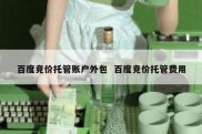 百度竞价托管账户外包  百度竞价托管费用