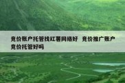 竞价账户托管找红薯网络好  竞价推广账户竞价托管好吗