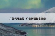 广告代理途径  广告代理包含哪些
