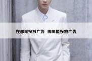 在那里投放广告  哪里能投放广告