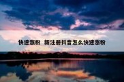 快速涨粉  新注册抖音怎么快速涨粉