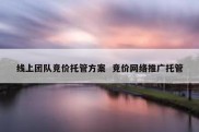 线上团队竞价托管方案  竞价网络推广托管