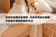 怎样长拍摄抖音视频  抖音如何拍长视频 抖音拍长视频的操作方法