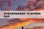 温州餐饮连锁加盟前景好  浙江温州餐饮加盟品牌