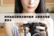 如何加盟云都西点餐饮服务  云都西点加盟费多少