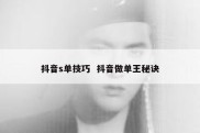 抖音s单技巧  抖音做单王秘诀