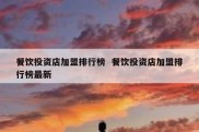 餐饮投资店加盟排行榜  餐饮投资店加盟排行榜最新