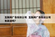 互联网广告投放公司  互联网广告投放公司有前途吗?